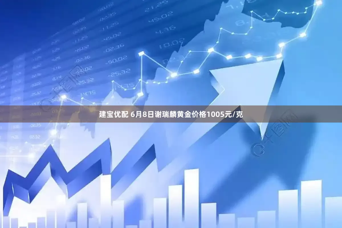 建宝优配 6月8日谢瑞麟黄金价格1005元/克