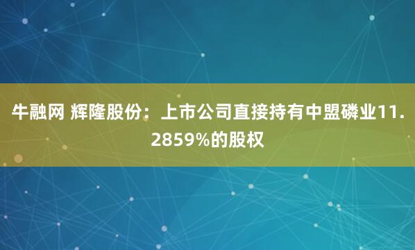 牛融网 辉隆股份：上市公司直接持有中盟磷业11.2859%的股权