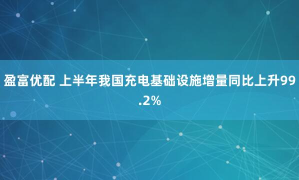 盈富优配 上半年我国充电基础设施增量同比上升99.2%