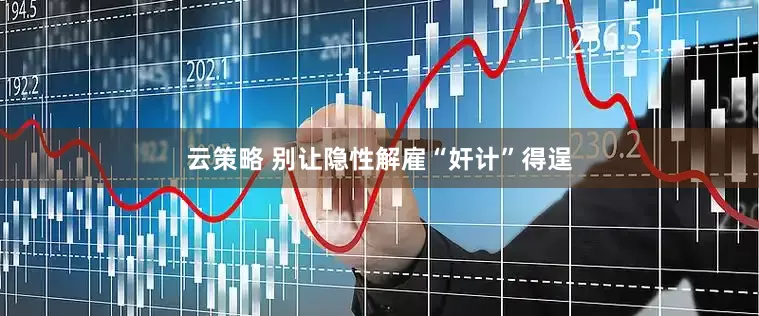 云策略 别让隐性解雇“奸计”得逞