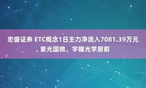 宏盛证券 ETC概念1日主力净流入7081.39万元, 紫光国微、宇瞳光学居前