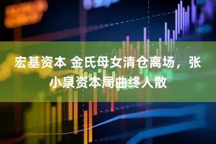 宏基资本 金氏母女清仓离场，张小泉资本局曲终人散