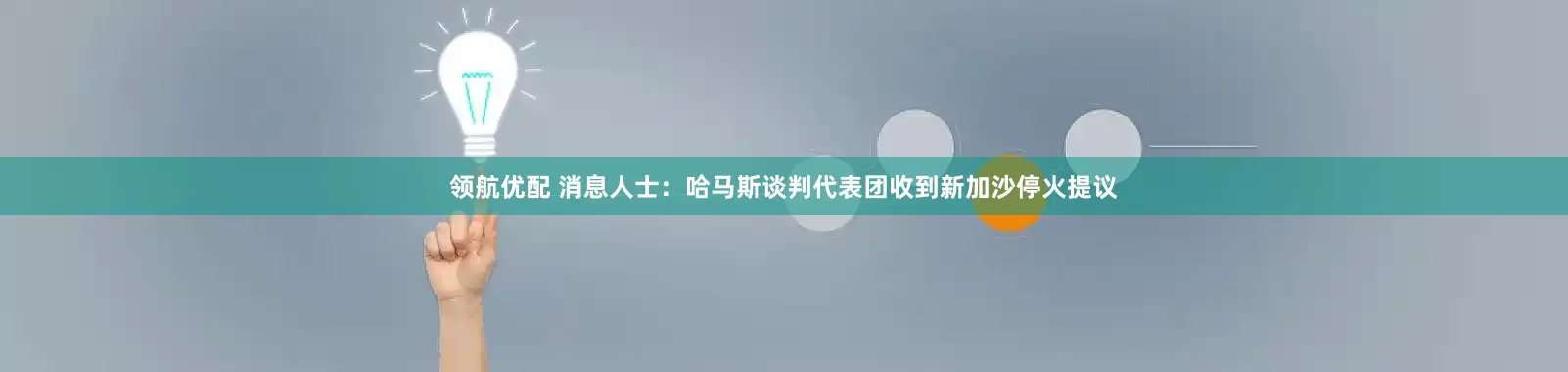 领航优配 消息人士：哈马斯谈判代表团收到新加沙停火提议